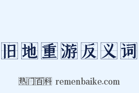 旧地重游反义词是什么意思的图片